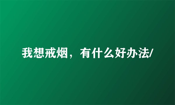 我想戒烟，有什么好办法/