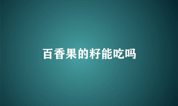 百香果的籽能吃吗
