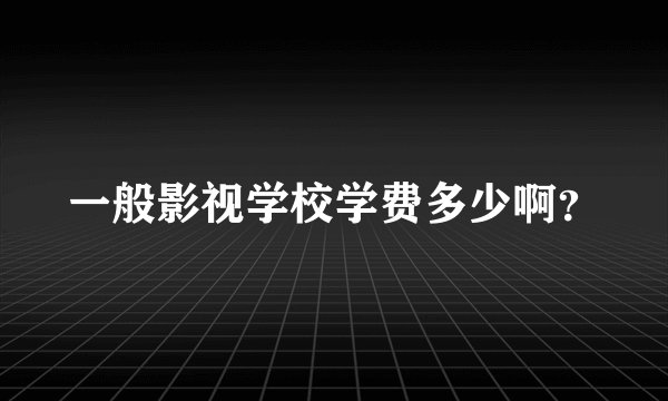 一般影视学校学费多少啊？