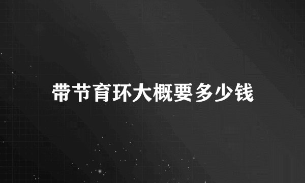 带节育环大概要多少钱