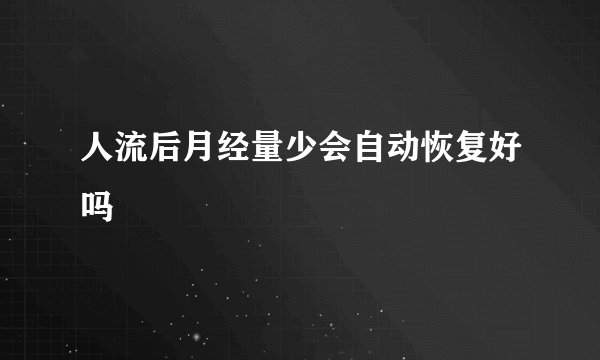 人流后月经量少会自动恢复好吗