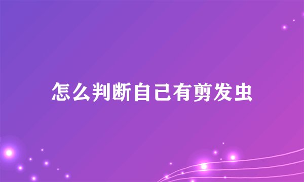 怎么判断自己有剪发虫
