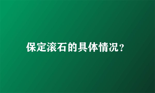 保定滚石的具体情况？