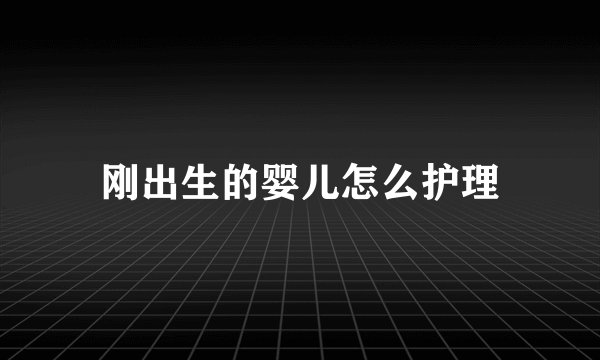 刚出生的婴儿怎么护理