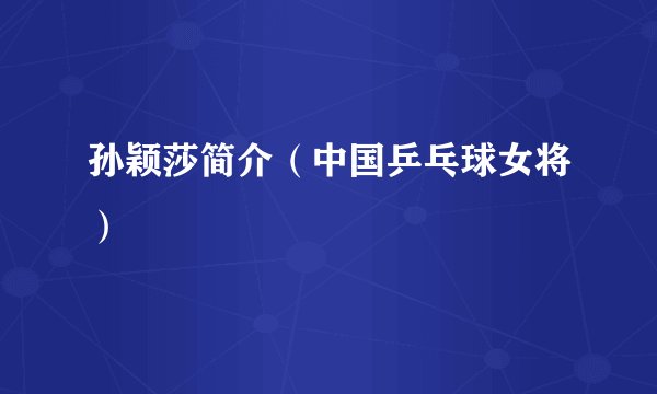 孙颖莎简介（中国乒乓球女将）
