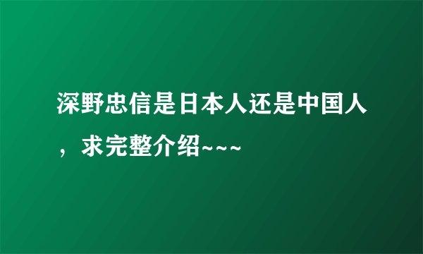 深野忠信是日本人还是中国人,求完整介绍~~~