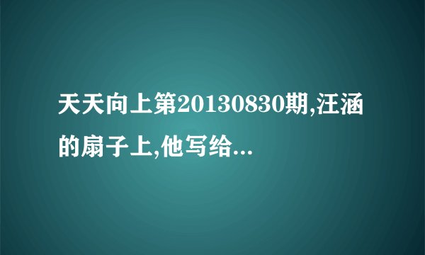 天天向上第20130830期,汪涵的扇子上,他写给乐乐的那首诗