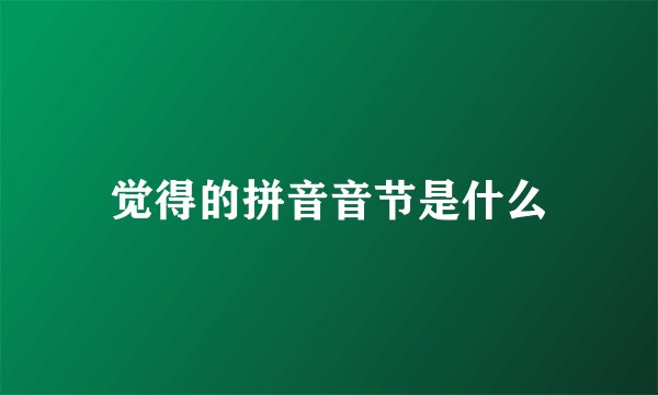 觉得的拼音音节是什么