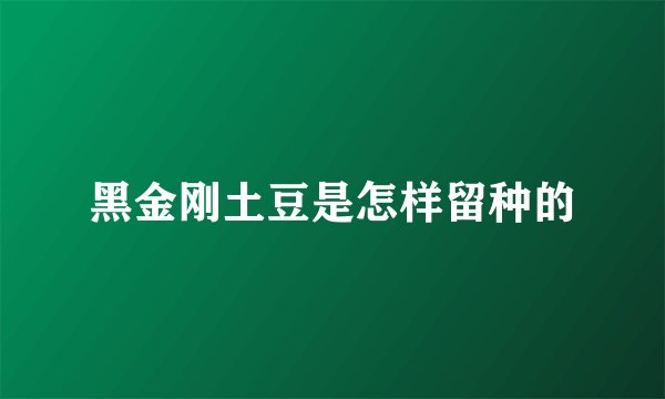 黑金刚土豆是怎样留种的
