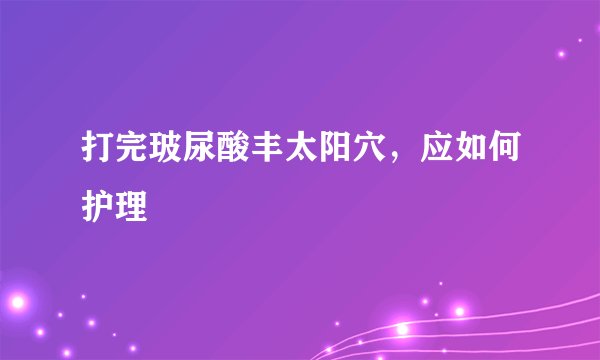 打完玻尿酸丰太阳穴，应如何护理