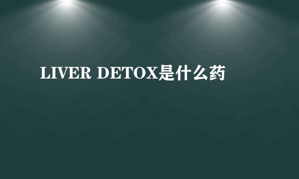 LIVER DETOX是什么药