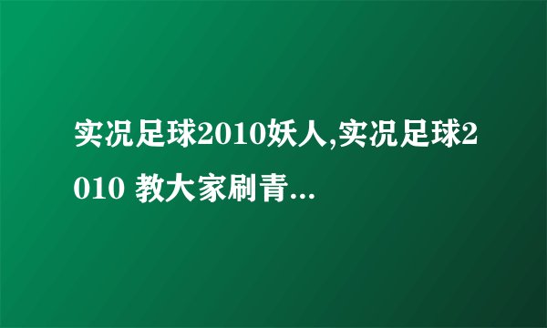 实况足球2010妖人,实况足球2010 教大家刷青年队的超级妖人最简单的方法
