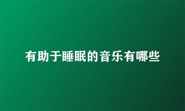 有助于睡眠的音乐有哪些