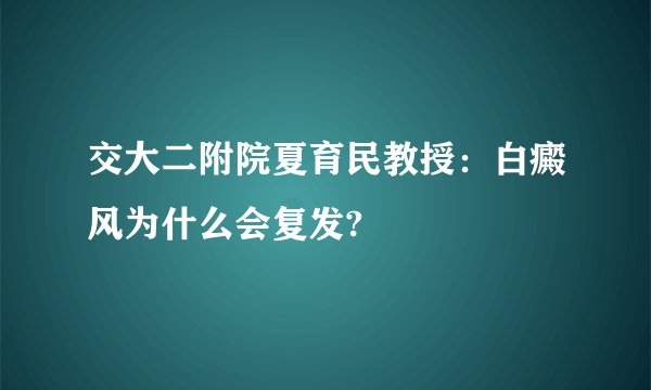 交大二附院夏育民教授：白癜风为什么会复发?