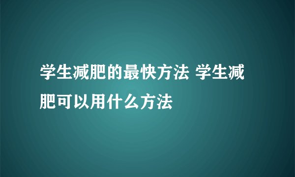 学生减肥的最快方法 学生减肥可以用什么方法