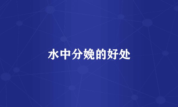 水中分娩的好处