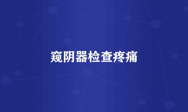 窥阴器检查疼痛