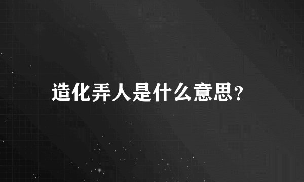 造化弄人是什么意思？