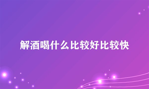 解酒喝什么比较好比较快