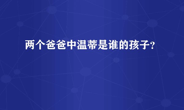 两个爸爸中温蒂是谁的孩子？