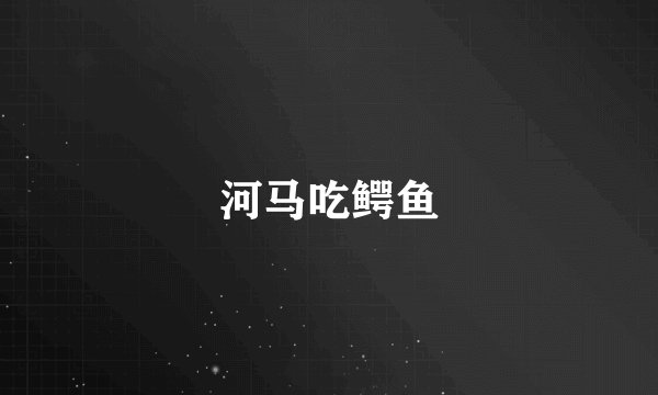 河马吃鳄鱼