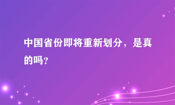 中国省份即将重新划分，是真的吗？