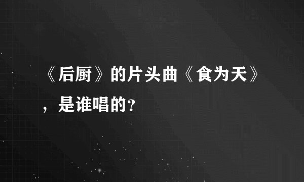 《后厨》的片头曲《食为天》，是谁唱的？