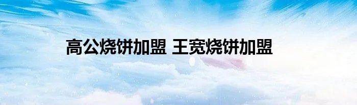 高公烧饼加盟 王宽烧饼加盟