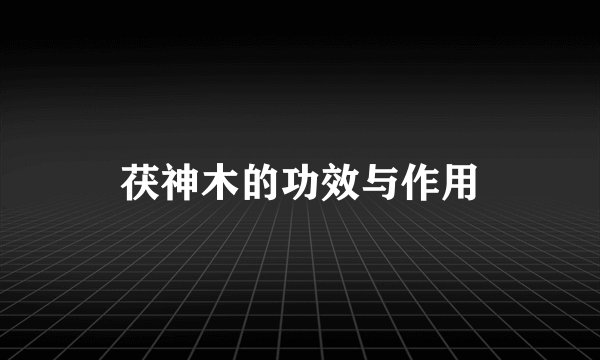 茯神木的功效与作用
