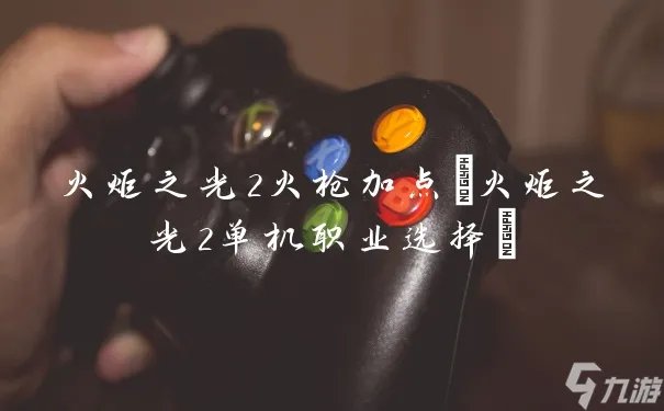 火炬之光2火枪加点 火炬之光2单机职业选择