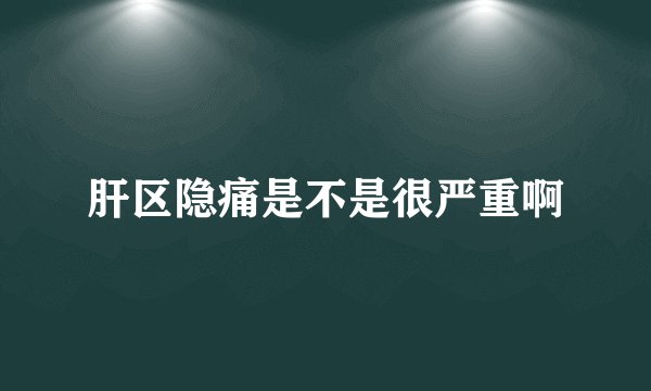 肝区隐痛是不是很严重啊