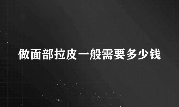 做面部拉皮一般需要多少钱
