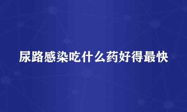 尿路感染吃什么药好得最快