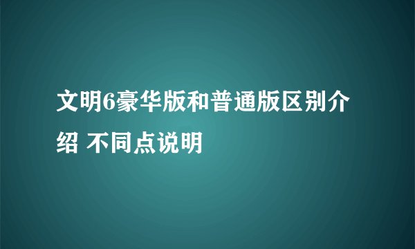 文明6豪华版和普通版区别介绍 不同点说明