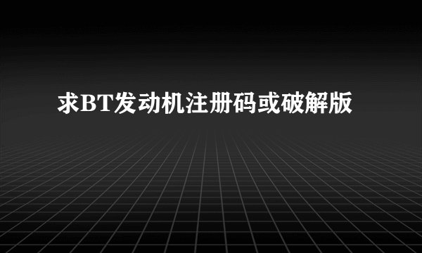 求BT发动机注册码或破解版