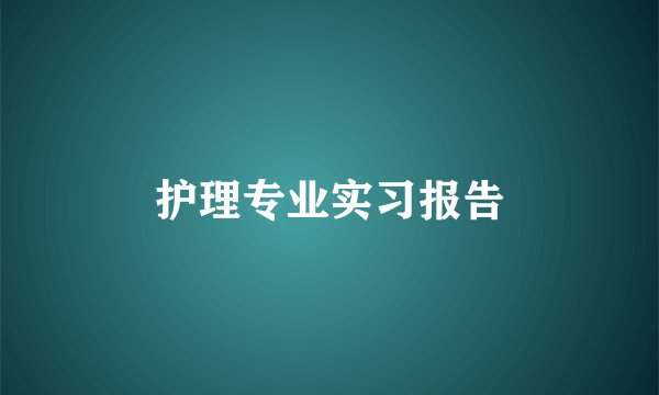 护理专业实习报告