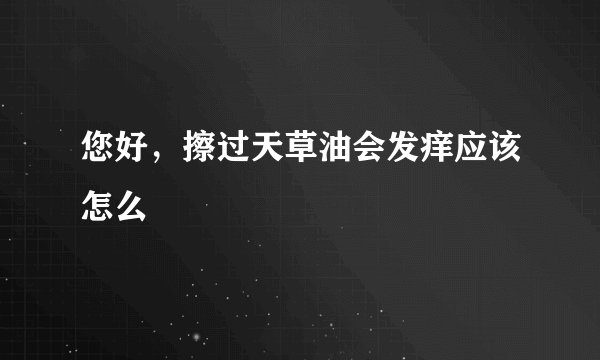 您好，擦过天草油会发痒应该怎么