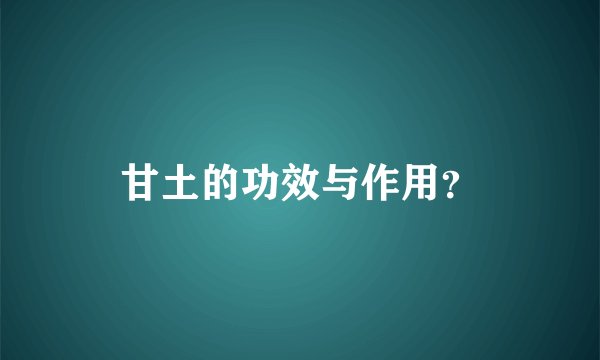 甘土的功效与作用？