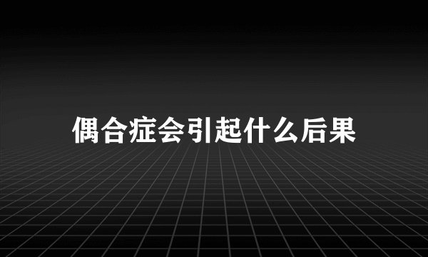 偶合症会引起什么后果