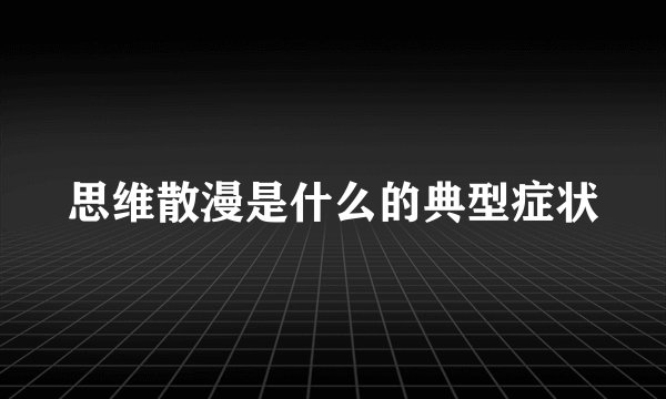 思维散漫是什么的典型症状