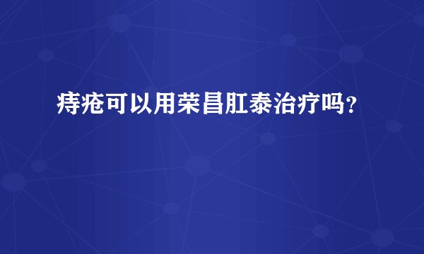 痔疮可以用荣昌肛泰治疗吗？