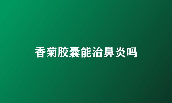 香菊胶囊能治鼻炎吗