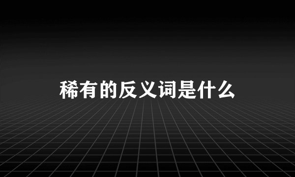 稀有的反义词是什么