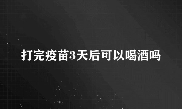 打完疫苗3天后可以喝酒吗