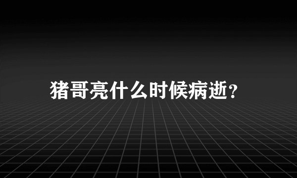 猪哥亮什么时候病逝？