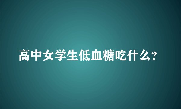 高中女学生低血糖吃什么？