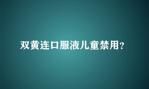 双黄连口服液儿童禁用？