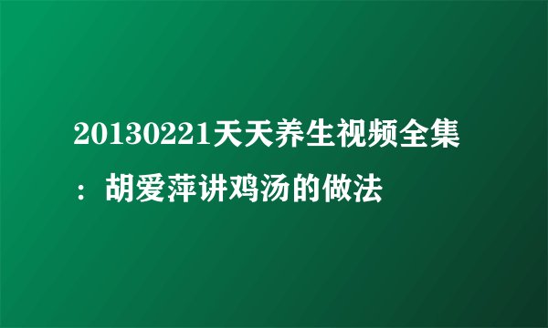 20130221天天养生视频全集：胡爱萍讲鸡汤的做法