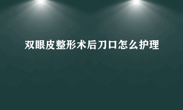 双眼皮整形术后刀口怎么护理