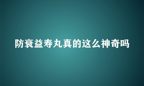 防衰益寿丸真的这么神奇吗